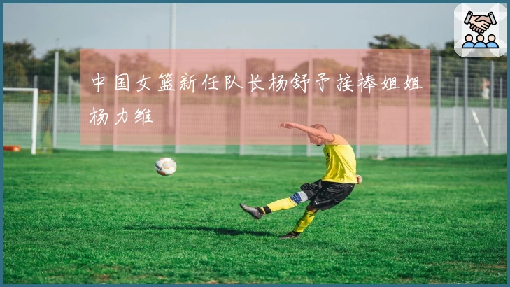 中国女篮新任队长杨舒予接棒姐姐杨力维