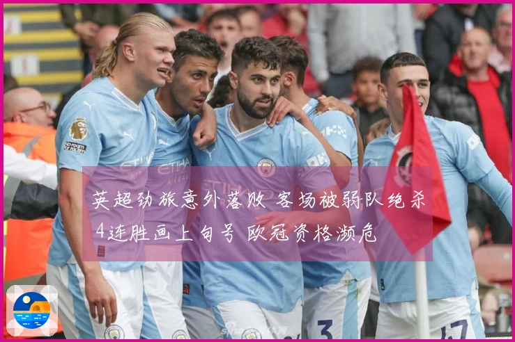 英超劲旅意外落败 客场被弱队绝杀 4连胜画上句号 欧冠资格濒危