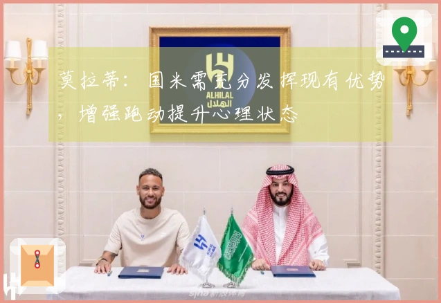 莫拉蒂：国米需充分发挥现有优势，增强跑动提升心理状态