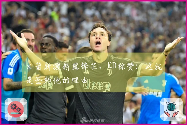 火箭新援崭露锋芒，KD称赞：这就是签约他的理由