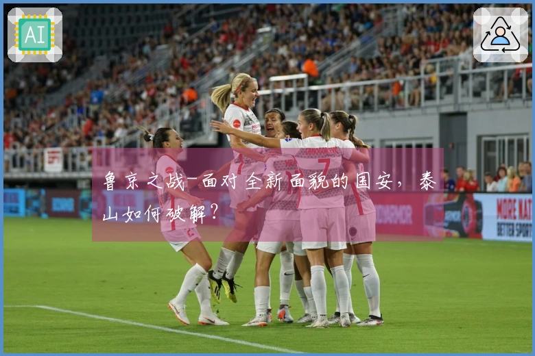 鲁京之战-面对全新面貌的国安，泰山如何破解？