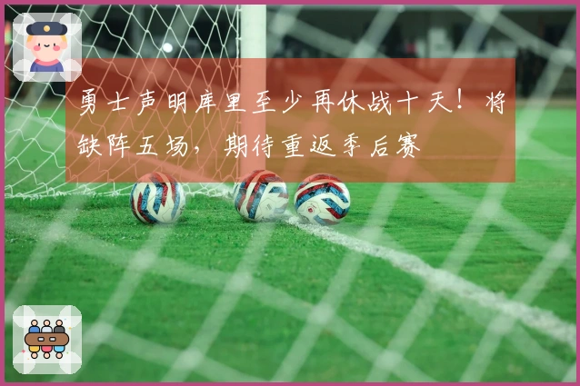 勇士声明库里至少再休战十天！将缺阵五场，期待重返季后赛