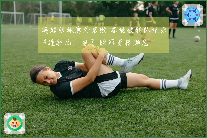 英超劲旅意外落败 客场被弱队绝杀 4连胜画上句号 欧冠资格濒危