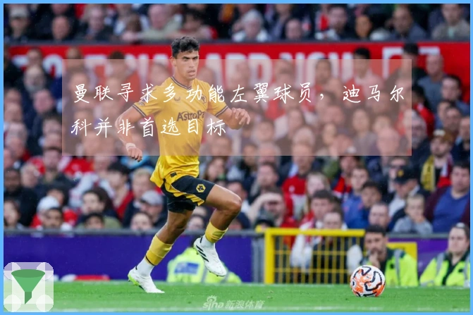 曼联寻求多功能左翼球员，迪马尔科并非首选目标