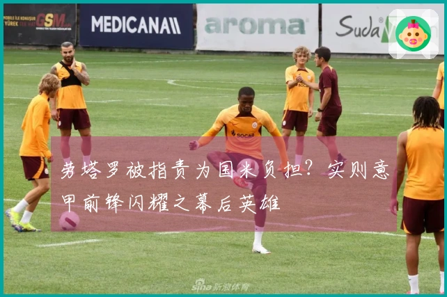 劳塔罗被指责为国米负担？实则意甲前锋闪耀之幕后英雄