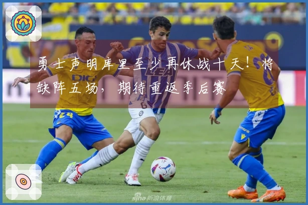勇士声明库里至少再休战十天！将缺阵五场，期待重返季后赛
