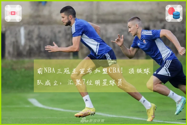 前NBA三冠王宣布加盟CBA！顶级球队成立，汇聚7位明星球员